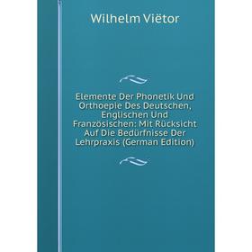 

Книга Elemente Der Phonetik Und Orthoepie Des Deutschen, Englischen Und Französischen: Mit Rücksicht Auf Die Bedürfnisse Der Lehrpraxis (German Editio