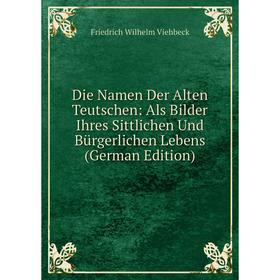 

Книга Die Namen Der Alten Teutschen: Als Bilder Ihres Sittlichen Und Bürgerlichen Lebens (German Edition)