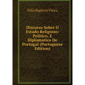 

Книга Discurso Sobre O Estado Religiozo: Politico, E Diplomatico De Portugal (Portuguese Edition)