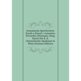 

Книга Osmanische Sprichwörter Zurub-u Emsal-i 'osmaniye Proverbes Ottomans; Hrsg Durch Die K K Orientalische Akademie