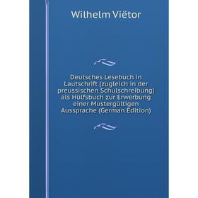 

Книга Deutsches Lesebuch in Lautschrift (zugleich in der preussischen Schulschreibung) als Hülfsbuch zur Erwerbung einer Mustergültigen Aussprache (Ge