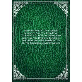 

Книга Recollections Of The Crimean Campaign And The Expedition To Kinburn In 1855, Including Also Sporting And Dramatic Incidents In Connection With G