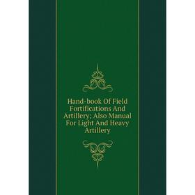 

Книга Hand-book Of Field Fortifications And Artillery; Also Manual For Light And Heavy Artillery