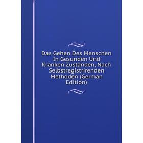 

Книга Das Gehen Des Menschen In Gesunden Und Kranken Zuständen, Nach Selbstregistrirenden Methoden (German Edition)