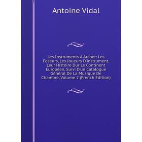 

Книга Les Instruments À Archet: Les Feseurs, Les Joueurs D'instrument, Leur Histoire Dur Le Continent Européen, Suivi D'un Catalogue Général De La Mus