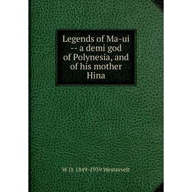 

Книга Legends of Ma-ui — a demi god of Polynesia, and of his mother Hina