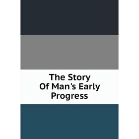 

Книга The Story Of Man's Early Progress