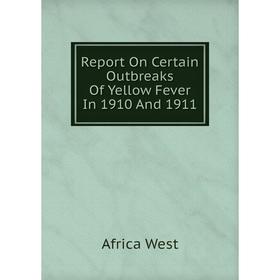 

Книга Report On Certain Outbreaks Of Yellow Fever In 1910 And 1911
