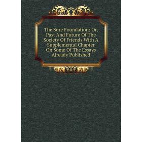 

Книга The Sure Foundation: Or, Past And Future Of The Society Of Friends With A Supplemental Chapter On Some Of The Essays Already Published
