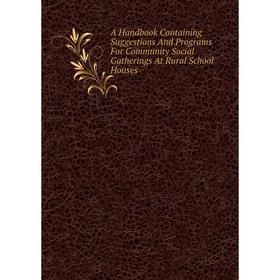 

Книга A Handbook Containing Suggestions And Programs For Community Social Gatherings At Rural School Houses