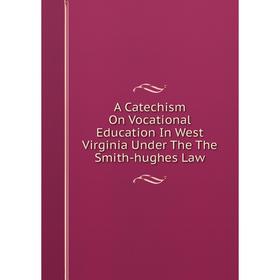 

Книга A Catechism On Vocational Education In West Virginia Under The The Smith-hughes Law