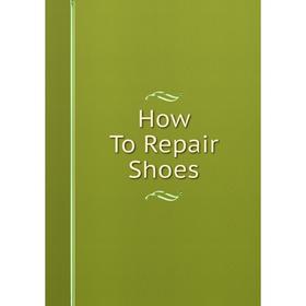 

Книга How To Repair Shoes