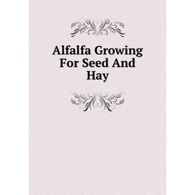

Книга Alfalfa Growing For Seed And Hay