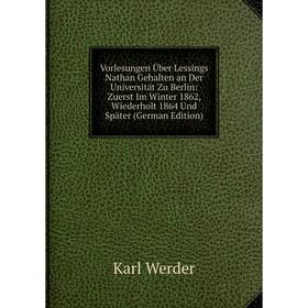 

Книга Vorlesungen Über Lessings Nathan Gehalten an Der Universität Zu Berlin: Zuerst Im Winter 1862, Wiederholt 1864 Und Später (German Edition)
