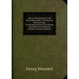 

Книга Börse, Börsengesetz Und Börsengeschäfte: Studien Zur Beleuchtung Gesetzgeberischer Einwirkung Auf Volkswirtschaftliche Gebilde (German Edition)