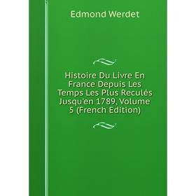 

Книга Histoire Du Livre En France Depuis Les Temps Les Plus Reculés Jusqu'en 1789, Volume 5 (French Edition)