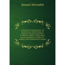 

Книга A Discourse of Logomachys: Or Controversys About Words, So Common Among Learned Men. to Which Is Added, a Dissertation Concerning Meteors of Sti