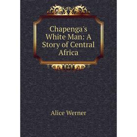 

Книга Chapenga's White Man: A Story of Central Africa