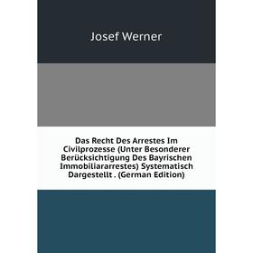 

Книга Das Recht Des Arrestes Im Civilprozesse (Unter Besonderer Berücksichtigung Des Bayrischen Immobiliararrestes) Systematisch Dargestellt. (German