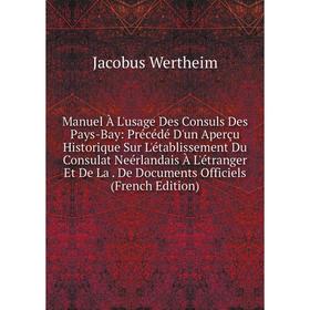 

Книга Manuel À L'usage Des Consuls Des Pays-Bay: Précédé D'un Aperçu Historique Sur L'établissement Du Consulat Neérlandais À L'étranger Et De La De D