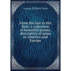 

Книга From the last to the first; a collection of beautiful poems, descriptive of gems in America and Europe