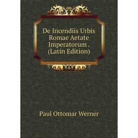 

Книга De Incendiis Urbis Romae Aetate Imperatorum. (Latin Edition)