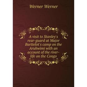 

Книга A visit to Stanley's rear-guard at Major Barttelot's camp on the Aruhwimi with an account of the river-life on the Congo