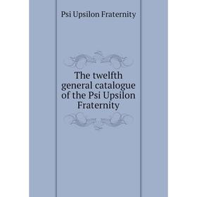 

Книга The twelfth general catalogue of the Psi Upsilon Fraternity