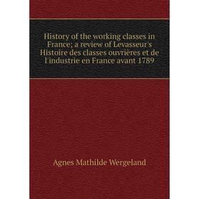 

Книга History of the working classes in France; a review of Levasseur's Histoire des classes ouvrières et de l'industrie en France avant 1789