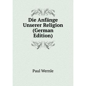 

Книга Die Anfänge Unserer Religion (German Edition)