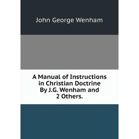 

Книга A Manual of Instructions in Christian Doctrine By J.G. Wenham and 2 Others.