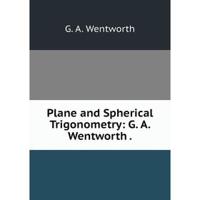 

Книга Plane and Spherical Trigonometry: G. A. Wentworth.