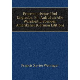 

Книга Protestantismus Und Unglaube: Ein Aufruf an Alle Wahrheit Liebenden Amerikaner (German Edition)