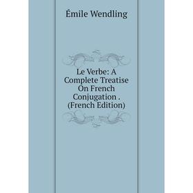 

Книга Le Verbe: A Complete Treatise On French Conjugation