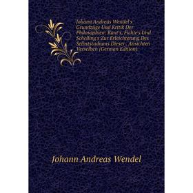 

Книга Johann Andreas Wendel's Grundzüge Und Kritik Der Philosophien: Kant's, Fichte's Und Schelling's Zur Erleichterung Des Selbststudiums Dieser. Ans