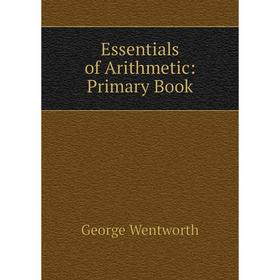 

Книга Essentials of Arithmetic: Primary Book