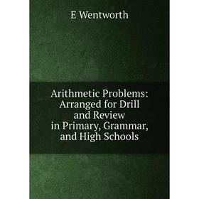 

Книга Arithmetic Problems: Arranged for Drill and Review in Primary, Grammar, and High Schools