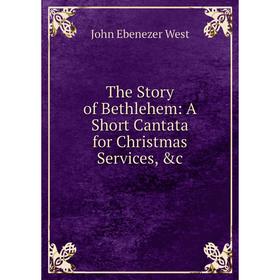 

Книга The Story of Bethlehem: A Short Cantata for Christmas Services, &c