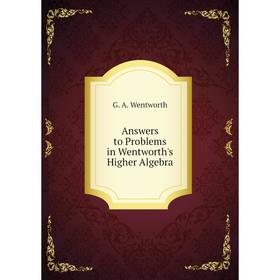 

Книга Answers to Problems in Wentworth's Higher Algebra