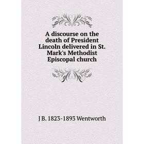 

Книга A discourse on the death of President Lincoln delivered in St. Mark's Methodist Episcopal church