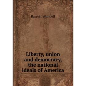 

Книга Liberty, union and democracy, the national ideals of America