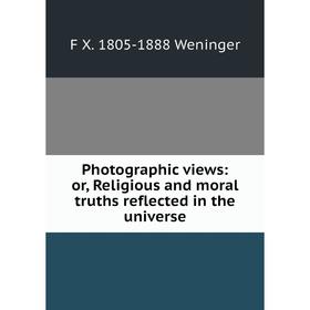 

Книга Photographic views: or, Religious and moral truths reflected in the universe