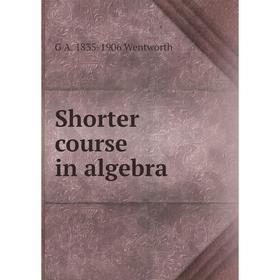

Книга Shorter course in algebra
