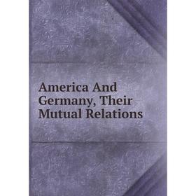 

Книга America And Germany, Their Mutual Relations