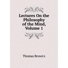 

Книга Lectures On the Philosophy of the Mind, Volume 1