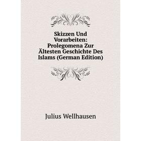 

Книга Skizzen Und Vorarbeiten: Prolegomena Zur Ältesten Geschichte Des Islams (German Edition)