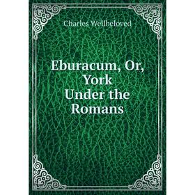

Книга Eburacum, Or, York Under the Romans