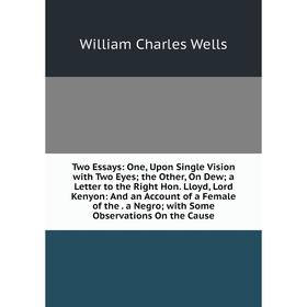 

Книга Two Essays: One, Upon Single Vision with Two Eyes; the Other, On Dew; a Letter to the Right Hon. Lloyd, Lord Kenyon: And an Account of a Female