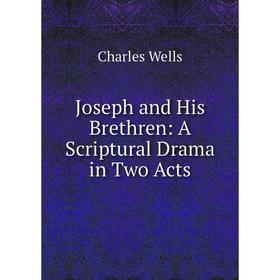 

Книга Joseph and His Brethren: A Scriptural Drama in Two Acts