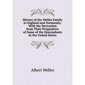 

Книга History of the Welles Family in England and Normandy: With the Derivation from Their Progenitors of Some of the Descendants in the United States